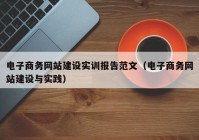 电子商务网站建设实训报告范文（电子商务网站建设与实践）