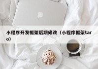 小程序开发框架后期修改（小程序框架taro）