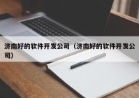 济南好的软件开发公司（济南好的软件开发公司）