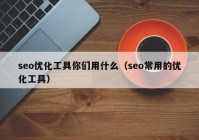 seo优化工具你们用什么（seo常用的优化工具）