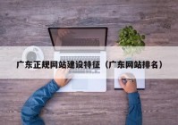 广东正规网站建设特征（广东网站排名）