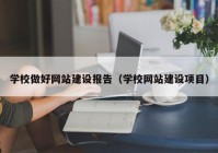 学校做好网站建设报告（学校网站建设项目）