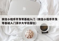 微信小程序开发零基础入门（微信小程序开发零基础入门清华大学出版社）