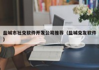 盐城市社交软件开发公司推荐（盐城交友软件）