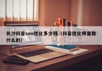 长沙抖音seo优化多少钱（抖音优化师是做什么的）