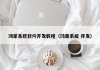 鸿蒙系统软件开发教程（鸿蒙系统 开发）