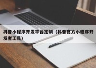 抖音小程序开发平台定制（抖音官方小程序开发者工具）